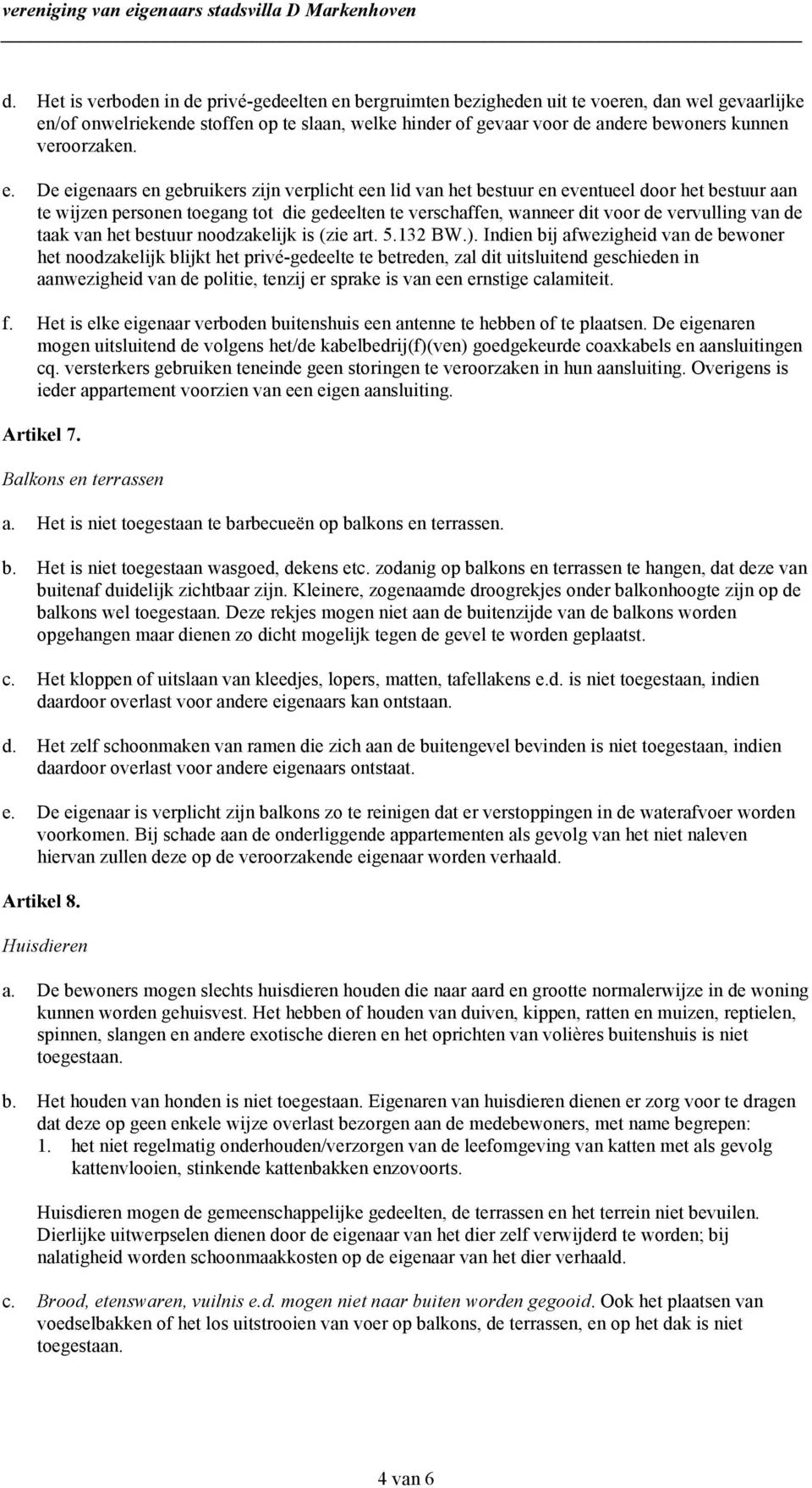 De eigenaars en gebruikers zijn verplicht een lid van het bestuur en eventueel door het bestuur aan te wijzen personen toegang tot die gedeelten te verschaffen, wanneer dit voor de vervulling van de