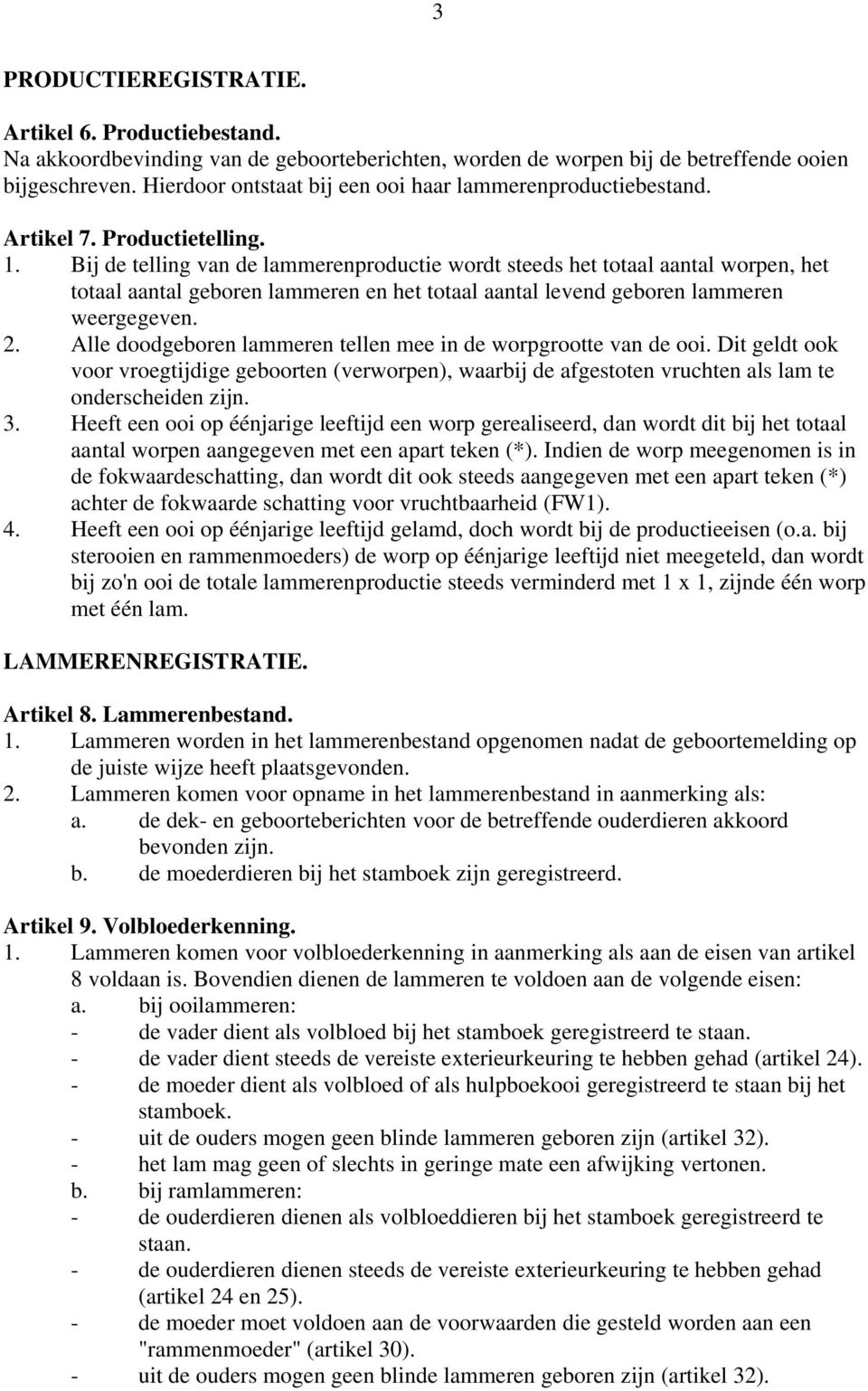 Bij de telling van de lammerenproductie wordt steeds het totaal aantal worpen, het totaal aantal geboren lammeren en het totaal aantal levend geboren lammeren weergegeven. 2.