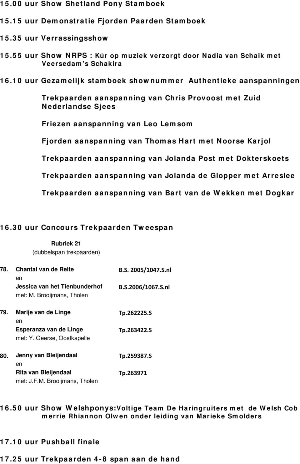 10 uur Gezamelijk stamboek shownummer Authentieke aanspanningen Trekpaarden aanspanning van Chris Provoost met Zuid Nederlandse Sjees Friezen aanspanning van Leo Lemsom Fjorden aanspanning van Thomas