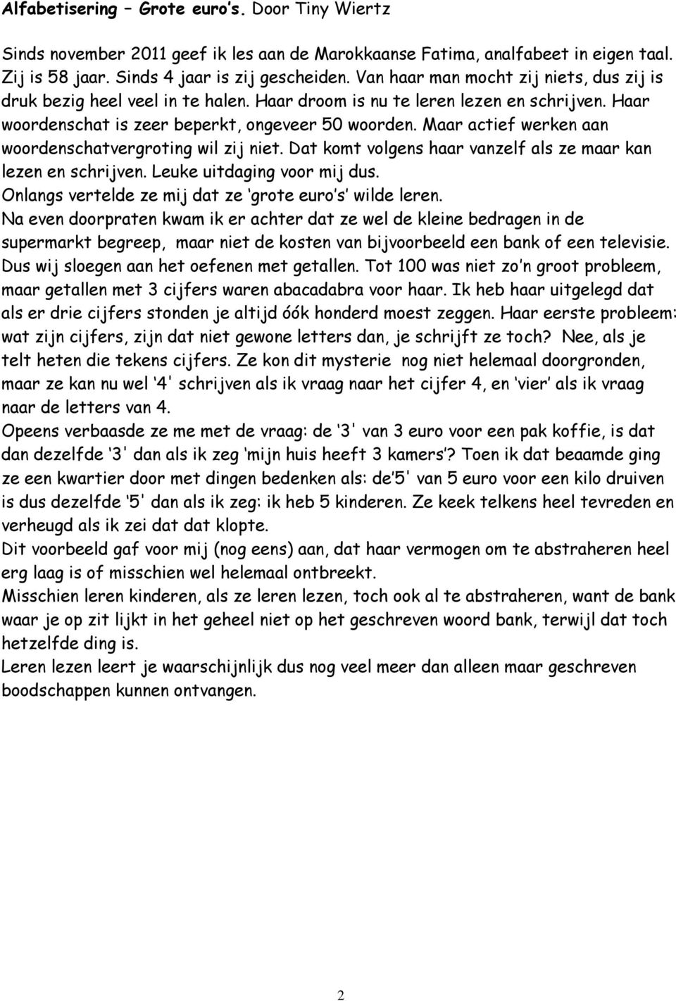 Maar actief werken aan woordenschatvergroting wil zij niet. Dat komt volgens haar vanzelf als ze maar kan lezen en schrijven. Leuke uitdaging voor mij dus.