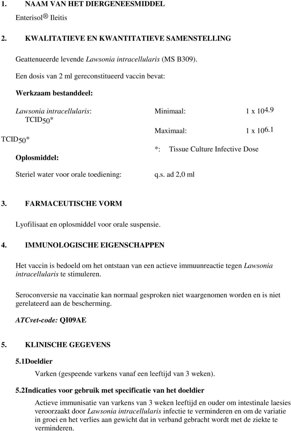 1 TCID50* *: Tissue Culture Infective Dose Oplosmiddel: Steriel water voor orale toediening: q.s. ad 2,0 ml 3. FARMACEUTISCHE VORM Lyofilisaat en oplosmiddel voor orale suspensie. 4.