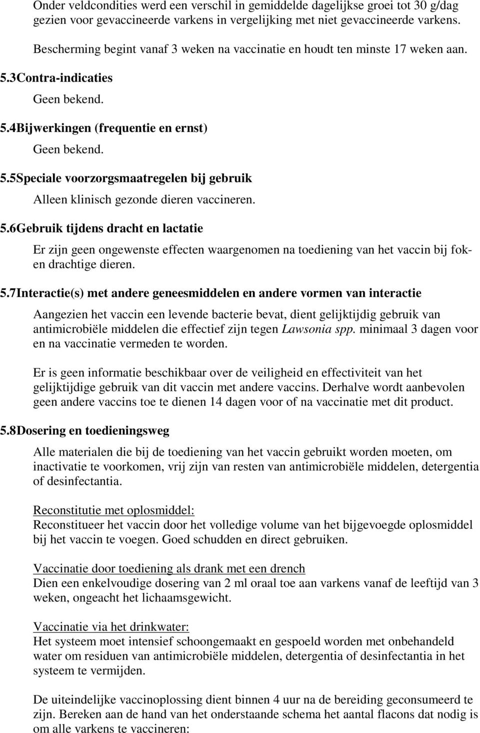 5.6Gebruik tijdens dracht en lactatie Er zijn geen ongewenste effecten waargenomen na toediening van het vaccin bij foken drachtige dieren. 5.