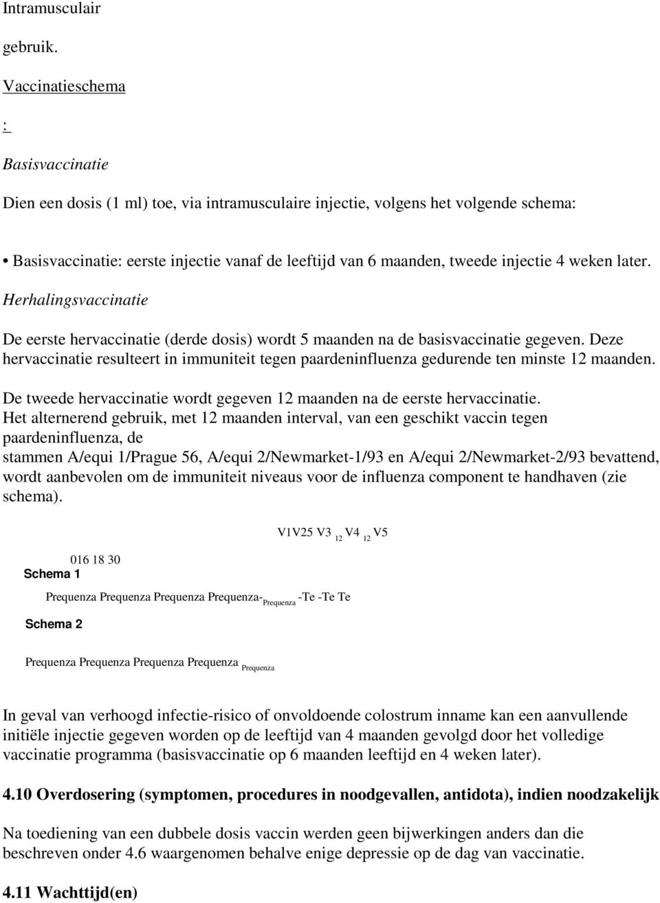 injectie 4 weken later. Herhalingsvaccinatie De eerste hervaccinatie (derde dosis) wordt 5 maanden na de basisvaccinatie gegeven.