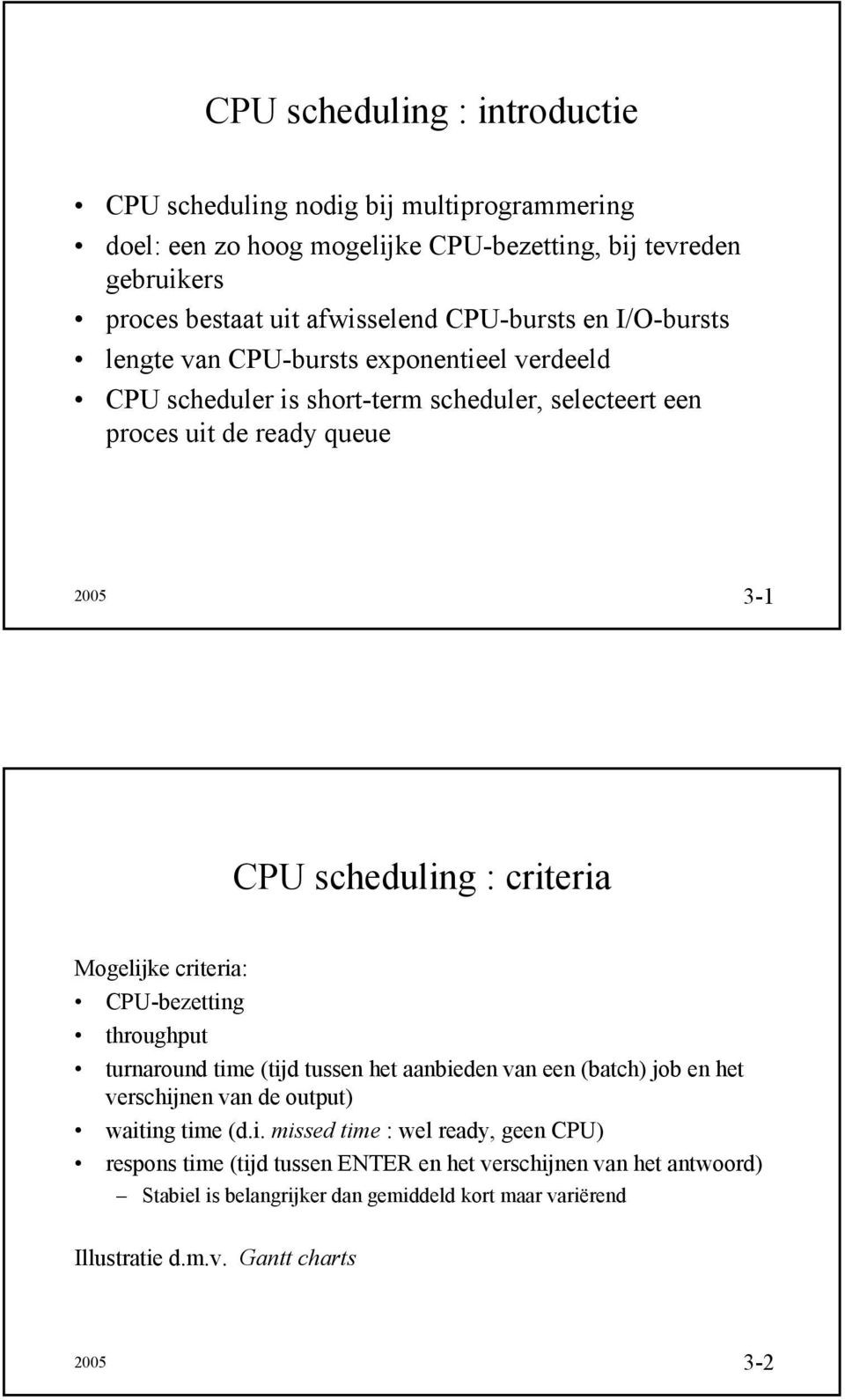 criteria Mogelijke criteria: CPU-bezetting throughput turnaround time (tijd tussen het aanbieden van een (batch) job en het verschijnen van de output) waiting time (d.i. missed