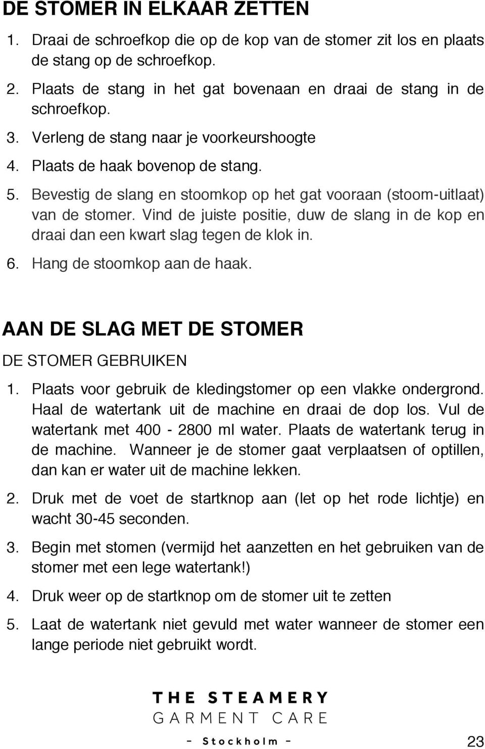 Vind de juiste positie, duw de slang in de kop en draai dan een kwart slag tegen de klok in. 6. Hang de stoomkop aan de haak. AAN DE SLAG MET DE STOMER DE STOMER GEBRUIKEN 1.