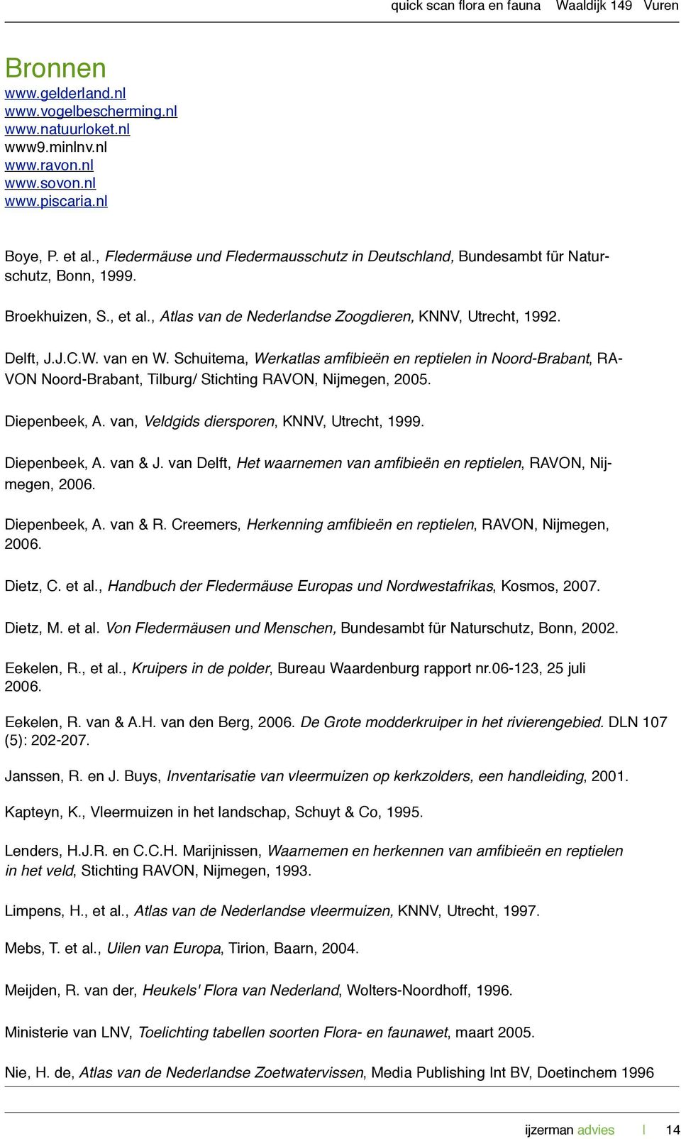 Schuitema, Werkatlas amfibieën en reptielen in Noord-Brabant, RA- VON Noord-Brabant, Tilburg/ Stichting RAVON, Nijmegen, 2005. Diepenbeek, A. van, Veldgids diersporen, KNNV, Utrecht, 1999.