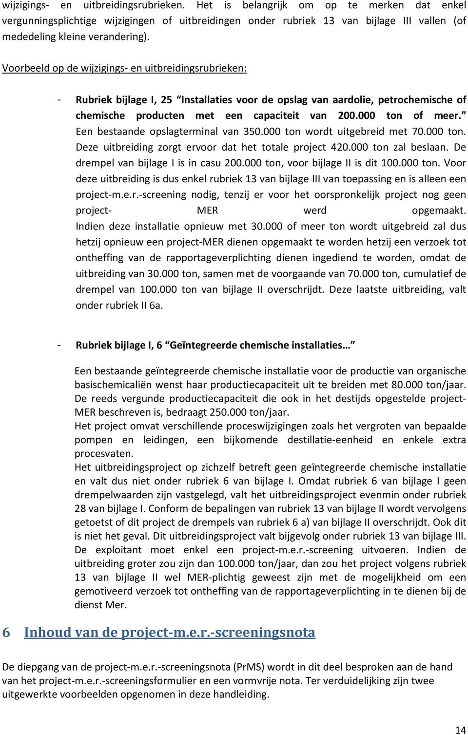 Voorbeeld op de wijzigings- en uitbreidingsrubrieken: - Rubriek bijlage I, 25 Installaties voor de opslag van aardolie, petrochemische of chemische producten met een capaciteit van 200.