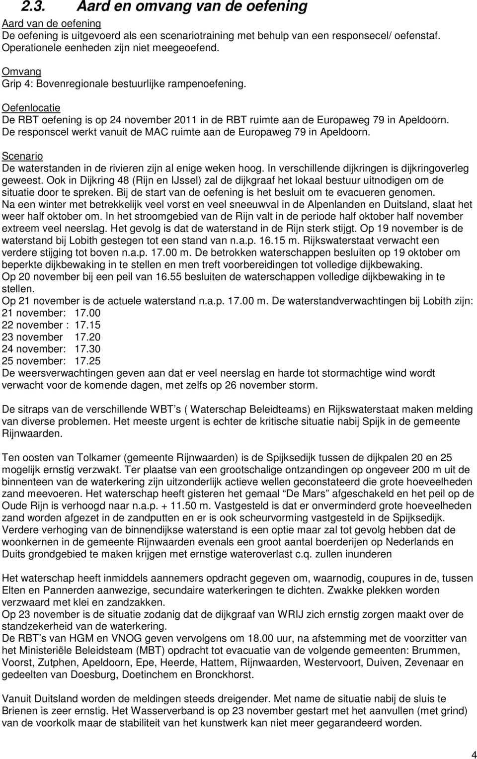 De responscel werkt vanuit de MAC ruimte aan de Europaweg 79 in Apeldoorn. Scenario De waterstanden in de rivieren zijn al enige weken hoog. In verschillende dijkringen is dijkringoverleg geweest.