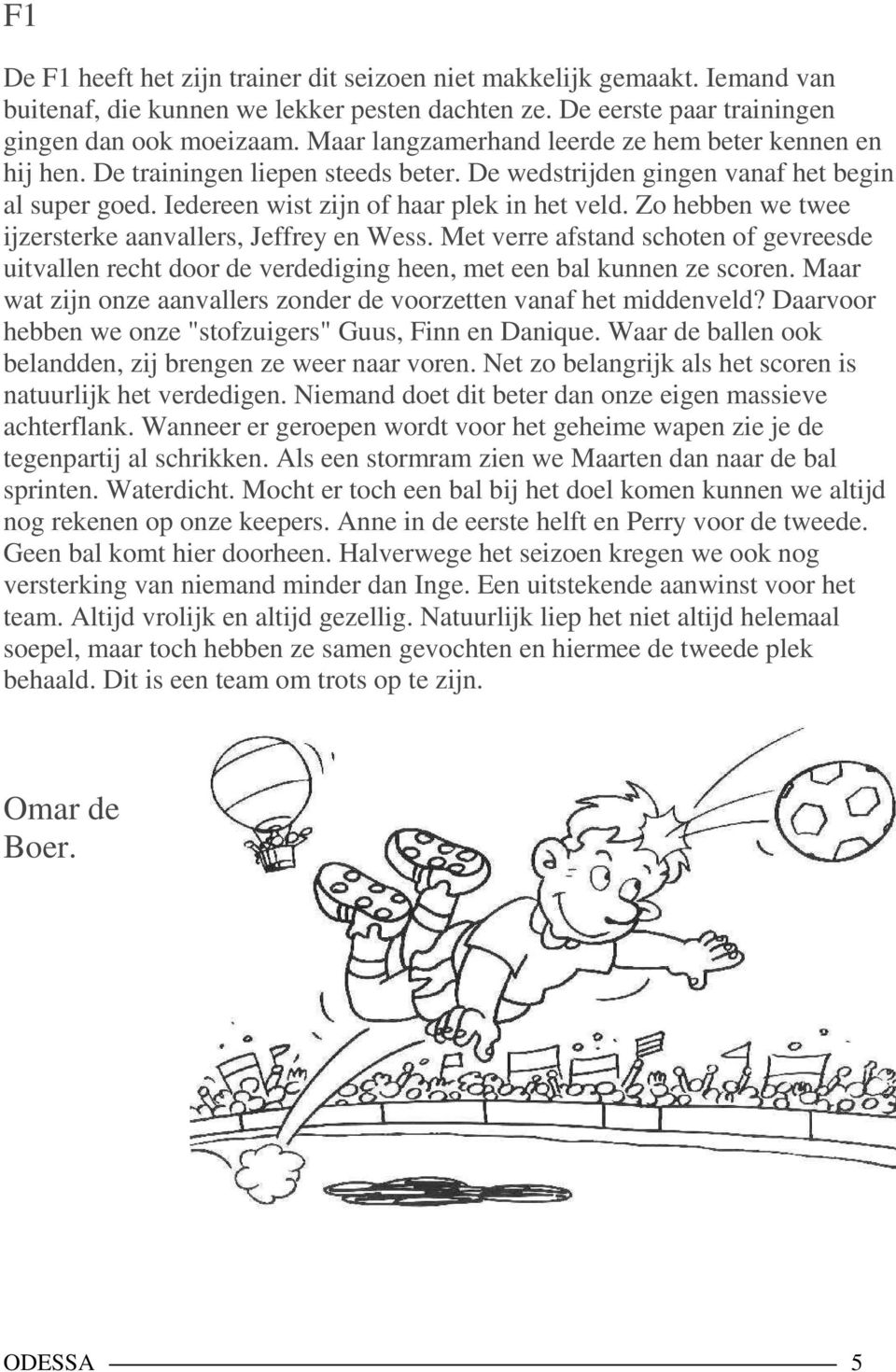 Zo hebben we twee ijzersterke aanvallers, Jeffrey en Wess. Met verre afstand schoten of gevreesde uitvallen recht door de verdediging heen, met een bal kunnen ze scoren.