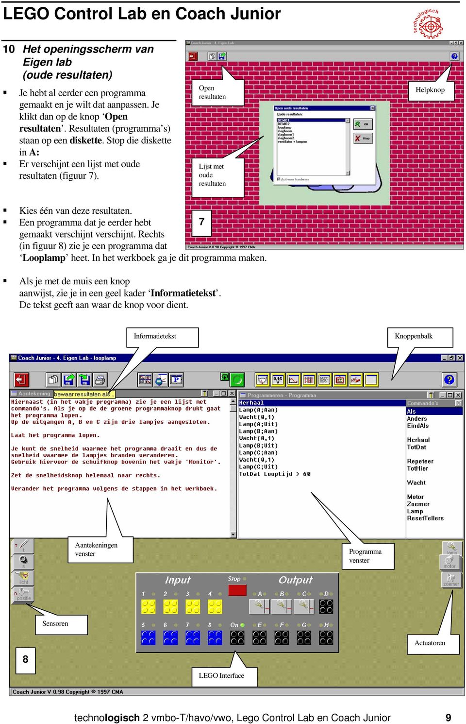 Open resultaten Lijst met oude resultaten Helpknop Kies één van deze resultaten. Een programma dat je eerder hebt gemaakt verschijnt verschijnt.