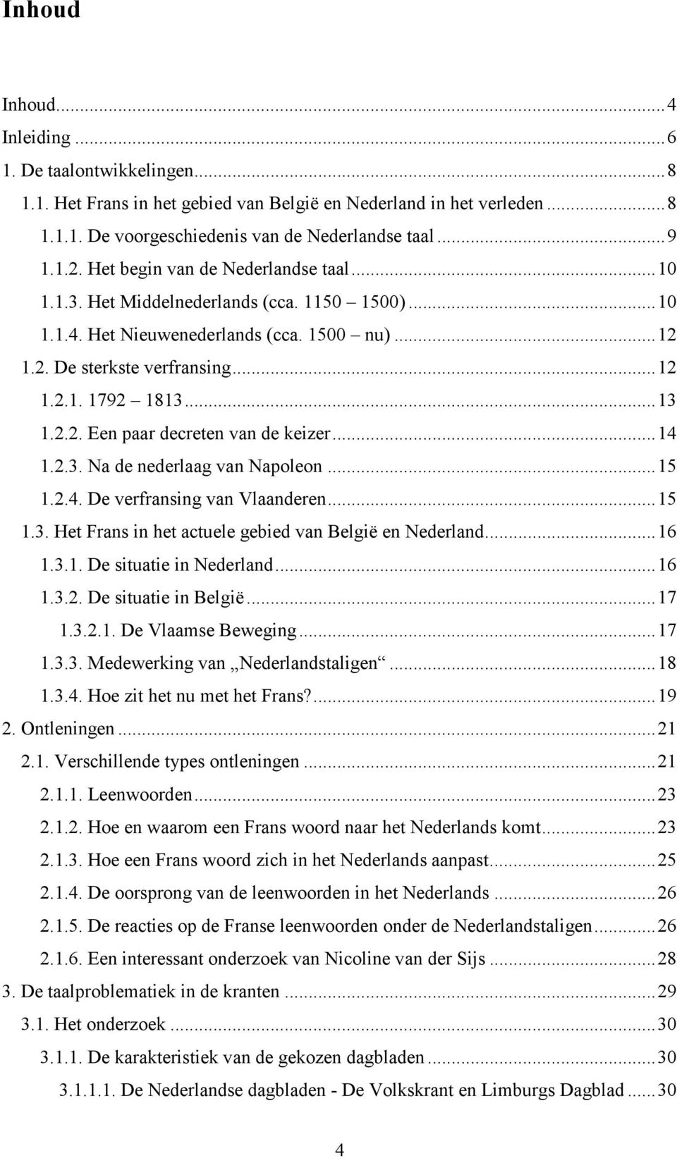 2.2. Een paar decreten van de keizer... 14 1.2.3. Na de nederlaag van Napoleon... 15 1.2.4. De verfransing van Vlaanderen... 15 1.3. Het Frans in het actuele gebied van Belgiё en Nederland... 16 1.3.1. De situatie in Nederland.