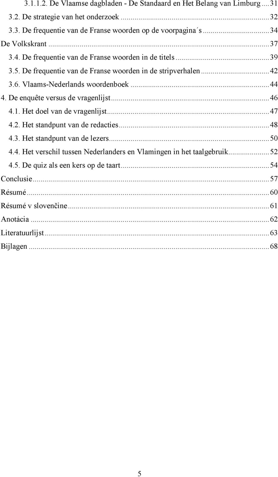 .. 44 4. De enquête versus de vragenlijst... 46 4.1. Het doel van de vragenlijst... 47 4.2. Het standpunt van de redacties... 48 4.3. Het standpunt van de lezers... 50 4.4. Het verschil tussen Nederlanders en Vlamingen in het taalgebruik.