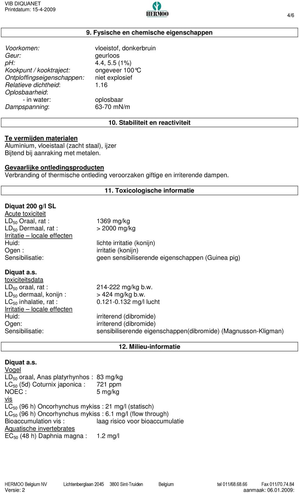 16 Oplosbaarheid: - in water: oplosbaar Dampspanning: 63-70 mn/m Te vermijden materialen Aluminium, vloeistaal (zacht staal), ijzer Bijtend bij aanraking met metalen. 10.