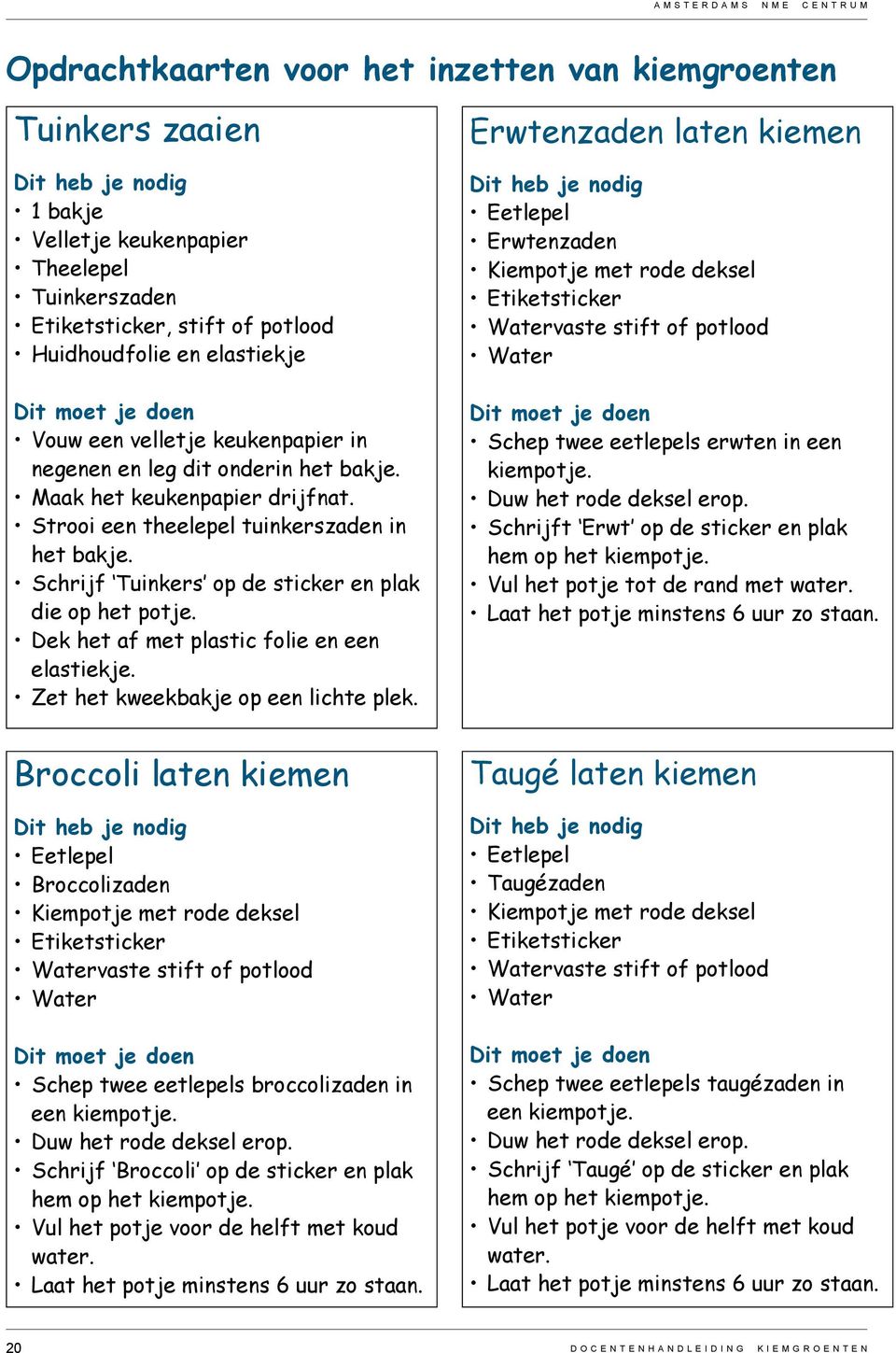 Schrijf Tuinkers op de sticker en plak die op het potje. Dek het af met plastic folie en een elastiekje. Zet het kweekbakje op een lichte plek.