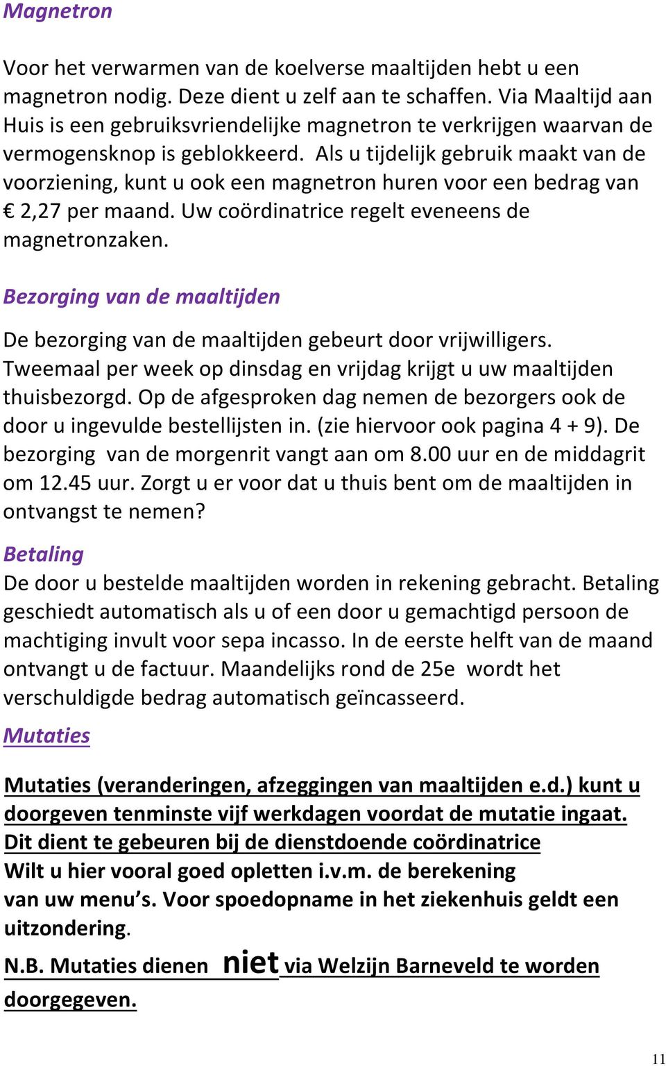 Als u tijdelijk gebruik maakt van de voorziening, kunt u ook een magnetron huren voor een bedrag van 2,27 per maand. Uw coördinatrice regelt eveneens de magnetronzaken.