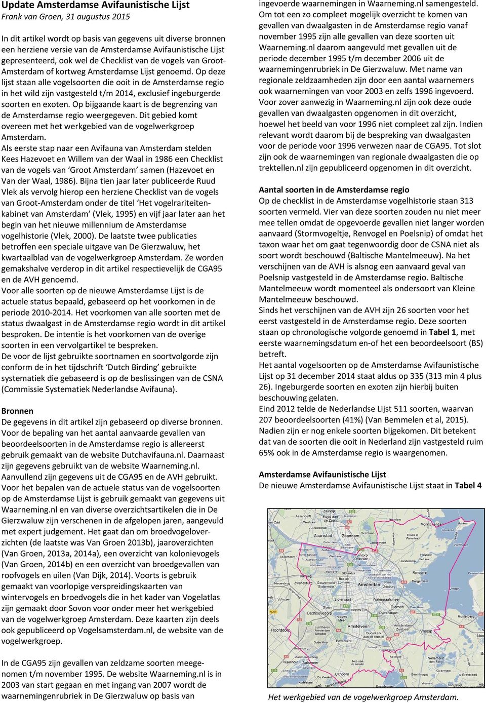 Op deze lijst staan alle vogelsoorten die ooit in de Amsterdamse regio in het wild zijn vastgesteld t/m 2014, exclusief ingeburgerde soorten en exoten.