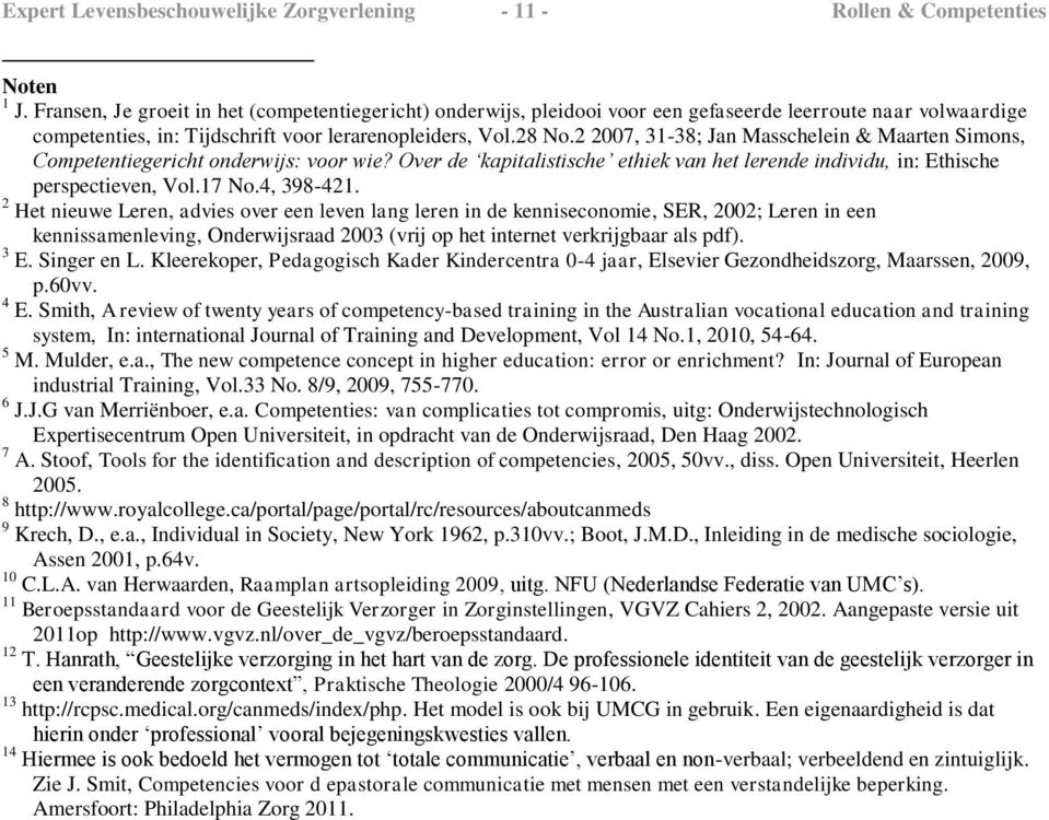 2 2007, 31-38; Jan Masschelein & Maarten Simons, Competentiegericht onderwijs: voor wie? Over de kapitalistische ethiek van het lerende individu, in: Ethische perspectieven, Vol.17 No.4, 398-421.