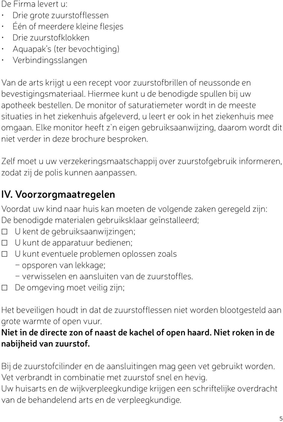 De monitor of saturatiemeter wordt in de meeste situaties in het ziekenhuis afgeleverd, u leert er ook in het ziekenhuis mee omgaan.