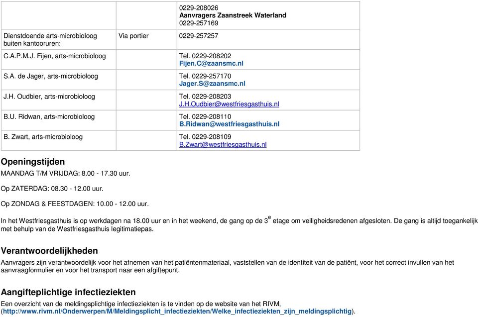 0229-208110 B.Ridwan@westfriesgasthuis.nl B. Zwart, arts-microbioloog Tel. 0229-208109 B.Zwart@westfriesgasthuis.nl Openingstijden MAANDAG T/M VRIJDAG: 8.00-17.30 uur. Op ZATERDAG: 08.30-12.00 uur.