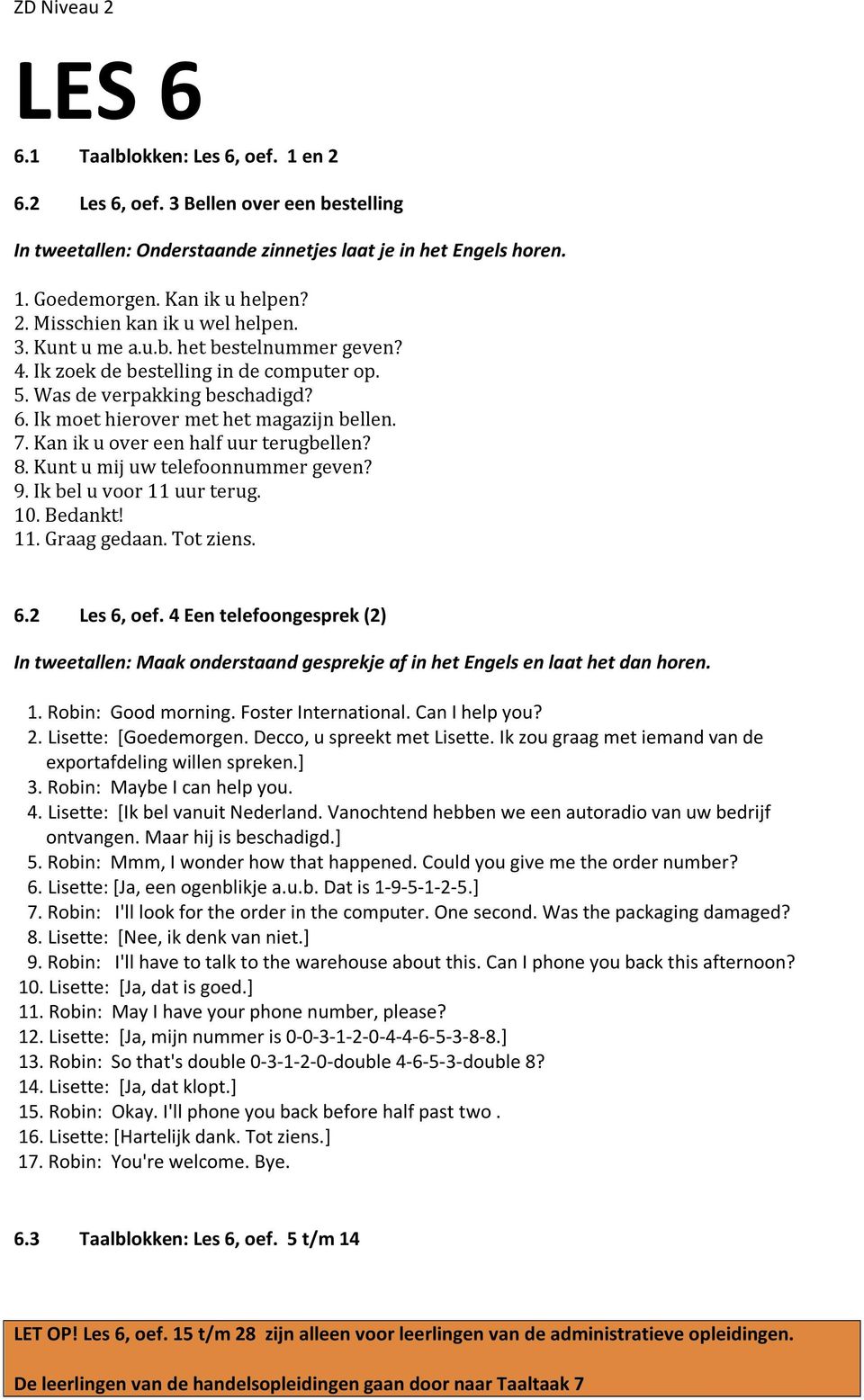 Kan ik u over een half uur terugbellen? 8. Kunt u mij uw telefoonnummer geven? 9. Ik bel u voor 11 uur terug. 10. Bedankt! 11. Graag gedaan. Tot ziens. 6.2 Les 6, oef. 4 Een telefoongesprek (2) 1.