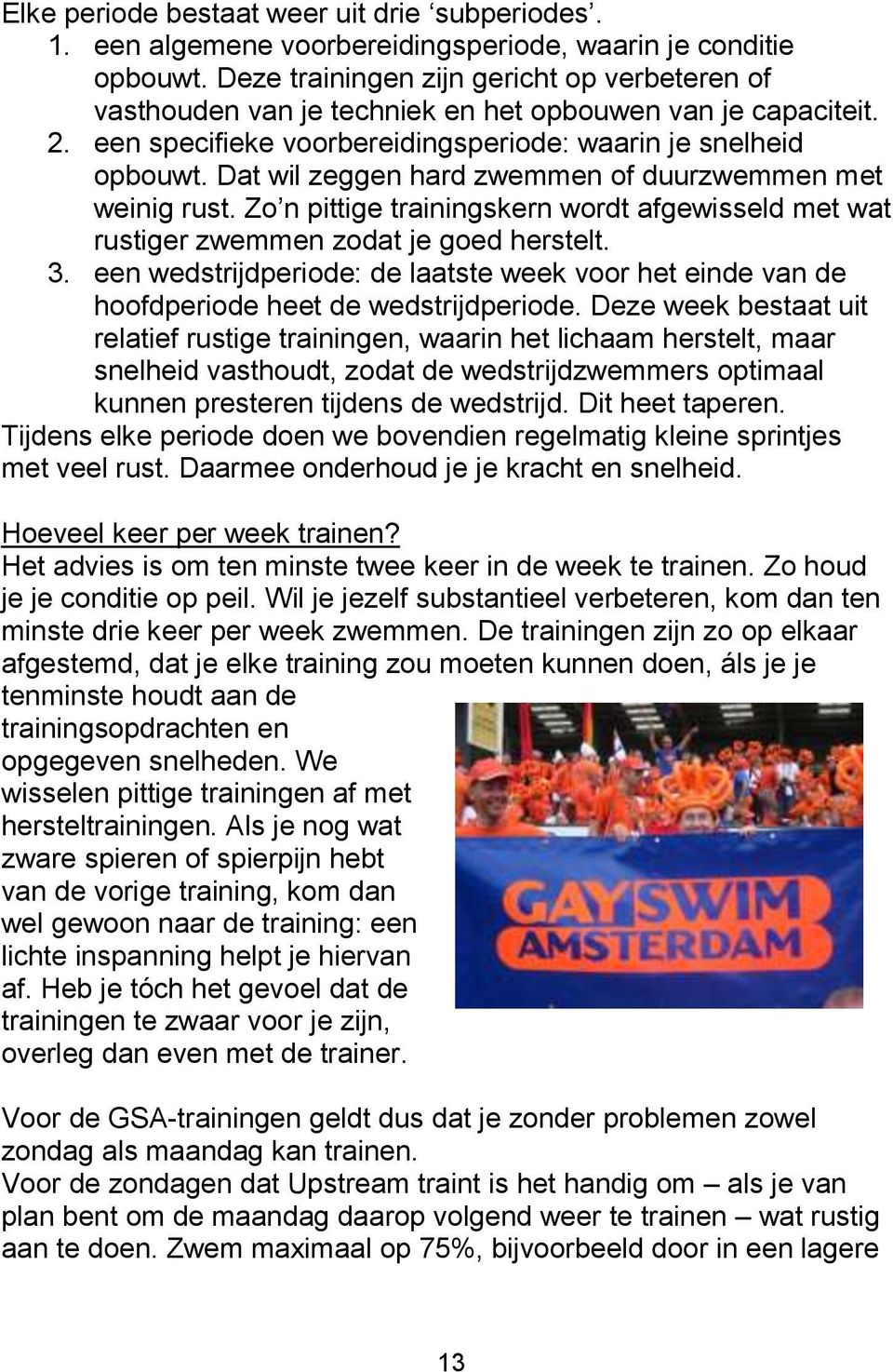 Dat wil zeggen hard zwemmen of duurzwemmen met weinig rust. Zo n pittige trainingskern wordt afgewisseld met wat rustiger zwemmen zodat je goed herstelt. 3.