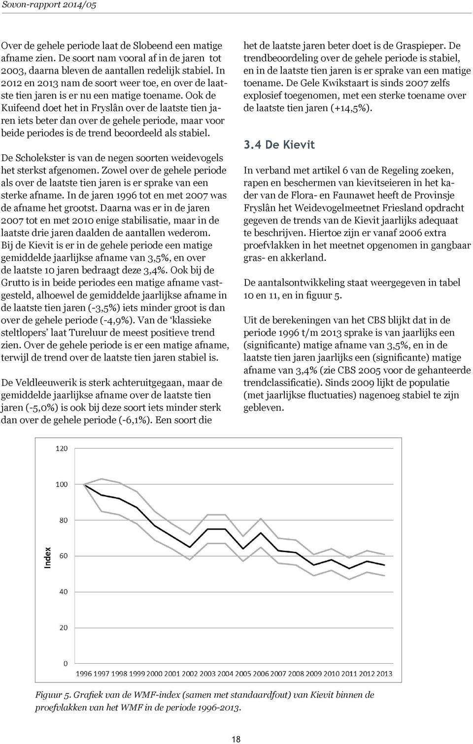 Ook de Kuifeend doet het in Fryslân over de laatste tien jaren iets beter dan over de gehele periode, maar voor beide periodes is de trend beoordeeld als stabiel.