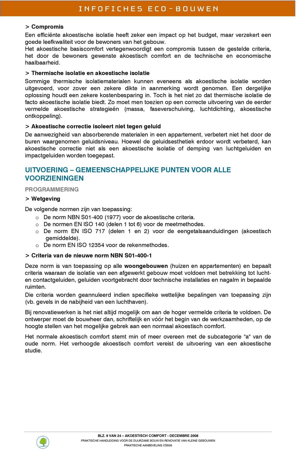 > Thermische isolatie en akoestische isolatie Sommige thermische isolatiematerialen kunnen eveneens als akoestische isolatie worden uitgevoerd, voor zover een zekere dikte in aanmerking wordt genomen.