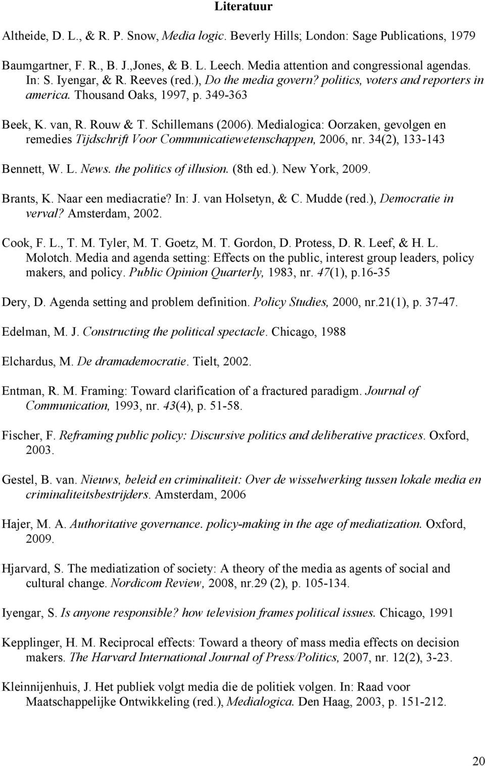 Medialogica: Oorzaken, gevolgen en remedies Tijdschrift Voor Communicatiewetenschappen, 2006, nr. 34(2), 133-143 Bennett, W. L. News. the politics of illusion. (8th ed.). New York, 2009. Brants, K.