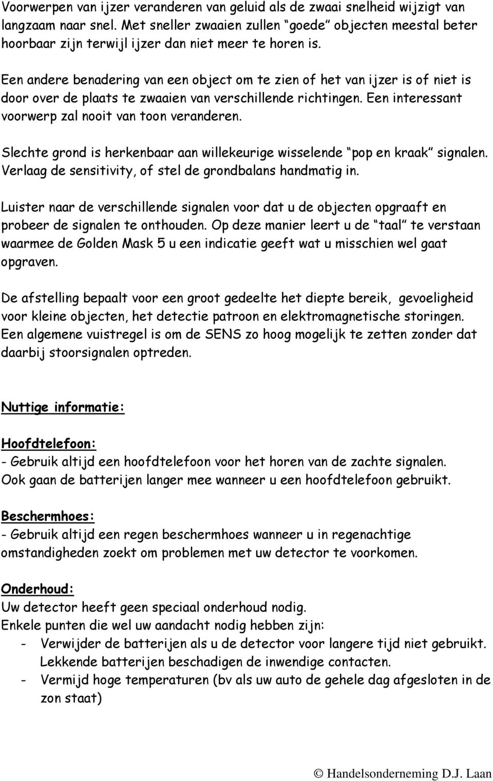 Een andere benadering van een object om te zien of het van ijzer is of niet is door over de plaats te zwaaien van verschillende richtingen. Een interessant voorwerp zal nooit van toon veranderen.