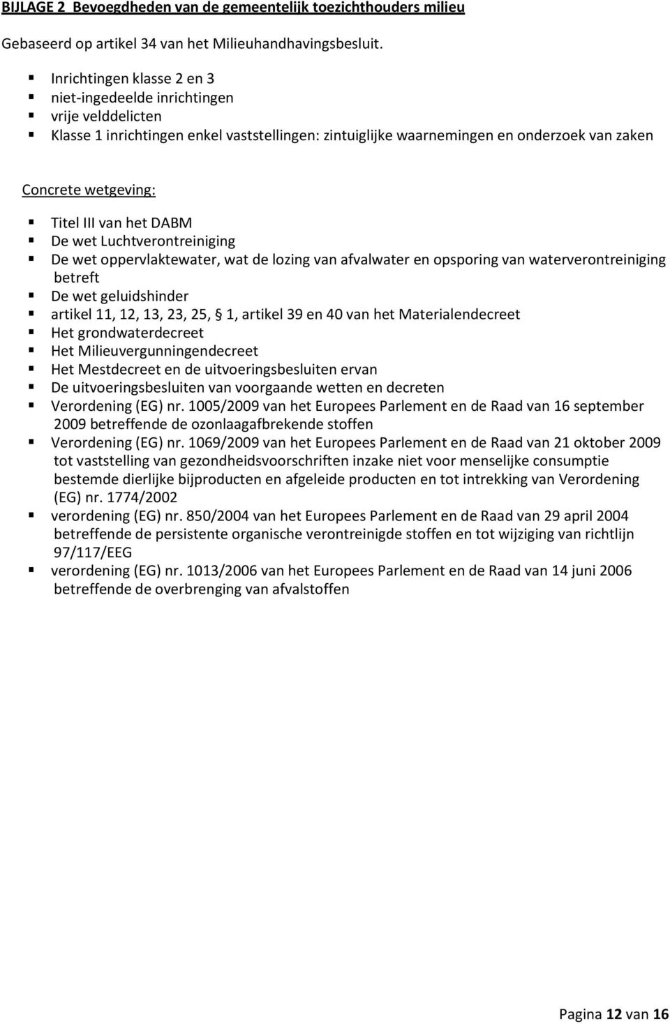 van het DABM De wet Luchtverontreiniging De wet oppervlaktewater, wat de lozing van afvalwater en opsporing van waterverontreiniging betreft De wet geluidshinder artikel 11, 12, 13, 23, 25, 1,