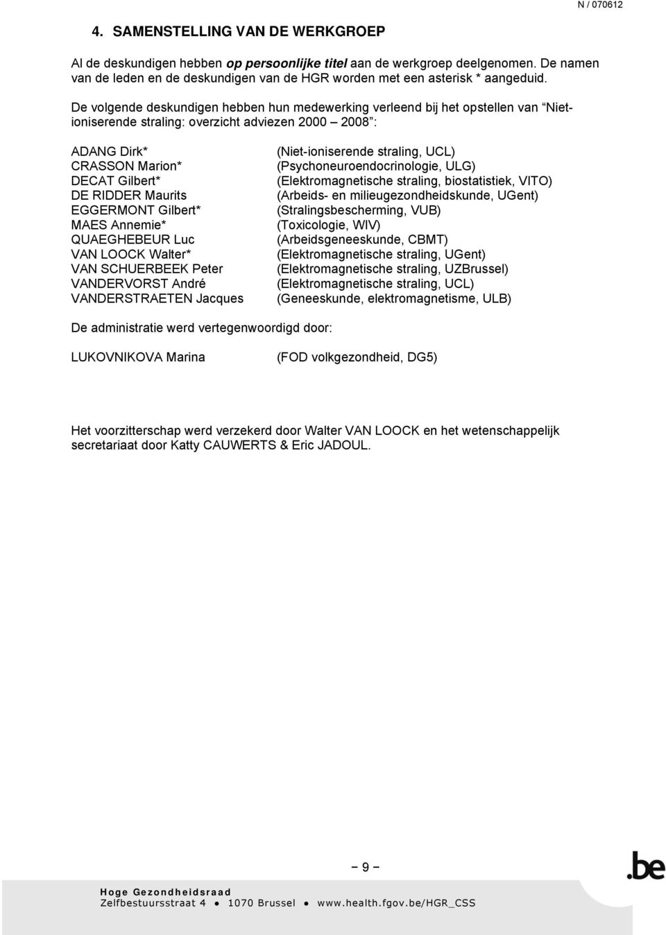 EGGERMONT Gilbert* MAES Annemie* QUAEGHEBEUR Luc VAN LOOCK Walter* VAN SCHUERBEEK Peter VANDERVORST André VANDERSTRAETEN Jacques (Niet-ioniserende straling, UCL) (Psychoneuroendocrinologie, ULG)