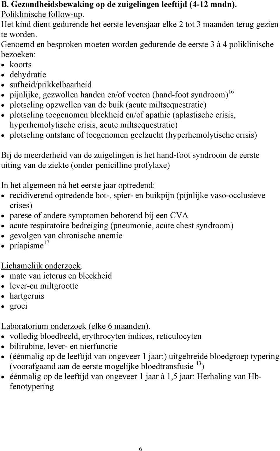 plotseling opzwellen van de buik (acute miltsequestratie) plotseling toegenomen bleekheid en/of apathie (aplastische crisis, hyperhemolytische crisis, acute miltsequestratie) plotseling ontstane of