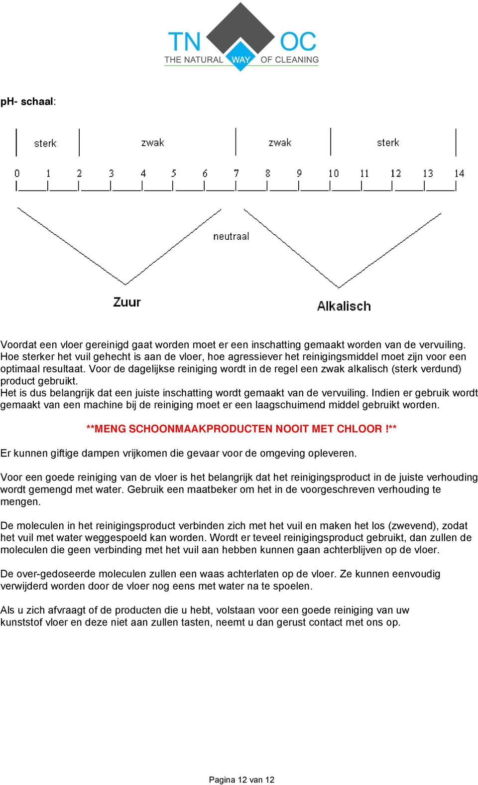 Voor de dagelijkse reiniging wordt in de regel een zwak alkalisch (sterk verdund) product gebruikt. Het is dus belangrijk dat een juiste inschatting wordt gemaakt van de vervuiling.