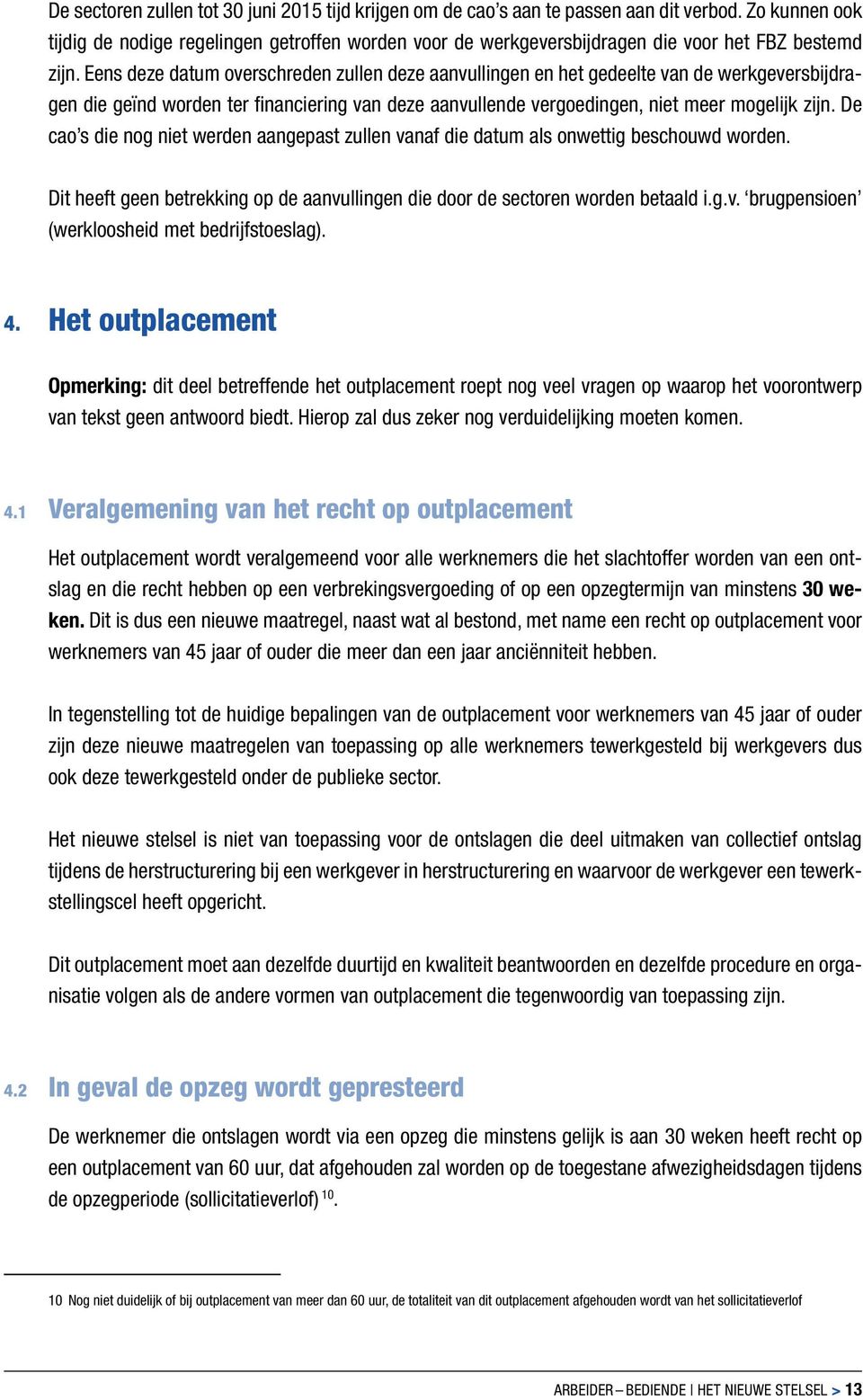 Eens deze datum overschreden zullen deze aanvullingen en het gedeelte van de werkgeversbijdragen die geïnd worden ter financiering van deze aanvullende vergoedingen, niet meer mogelijk zijn.