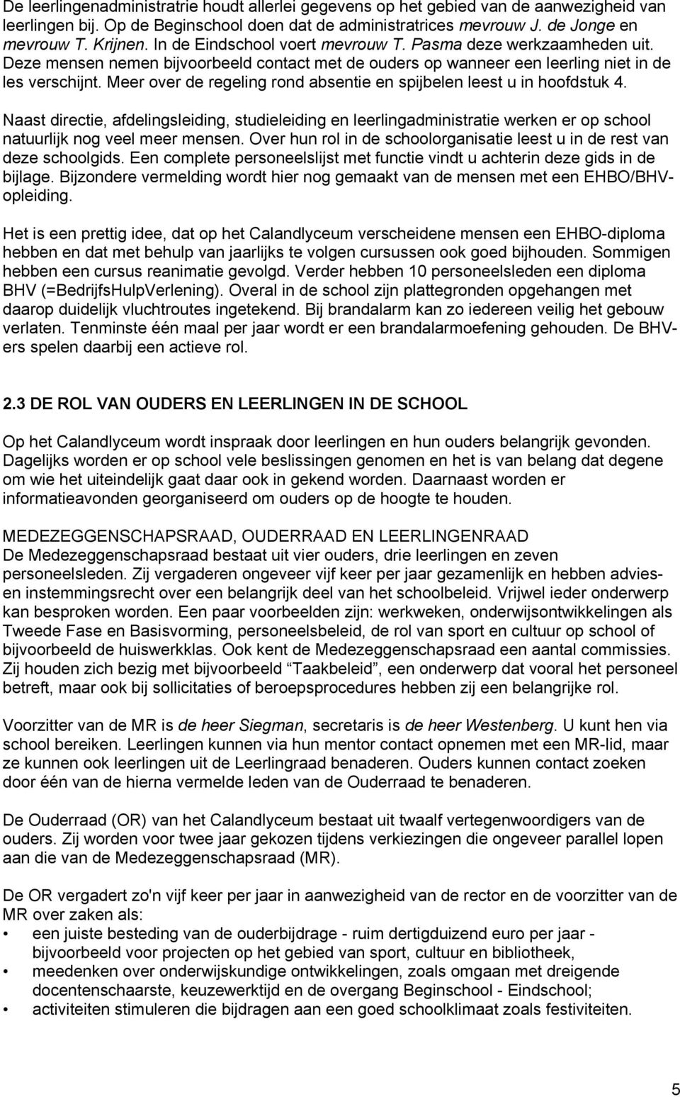 Meer over de regeling rond absentie en spijbelen leest u in hoofdstuk 4. Naast directie, afdelingsleiding, studieleiding en leerlingadministratie werken er op school natuurlijk nog veel meer mensen.