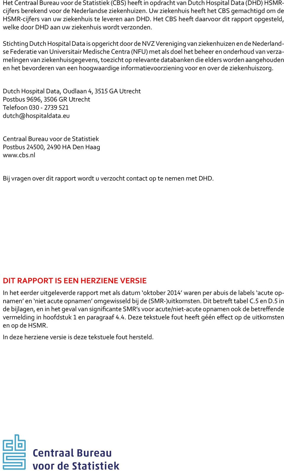 Stichting Dutch Hospital Data is opgericht door de NVZ Vereniging van ziekenhuizen en de Nederlandse Federatie van Universitair Medische Centra (NFU) met als doel het beheer en onderhoud van