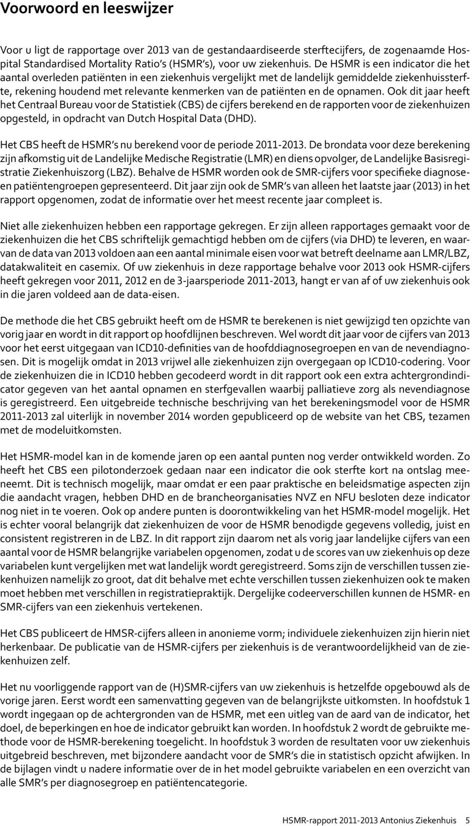 opnamen. Ook dit jaar heeft het Centraal Bureau voor de Statistiek (CBS) de cijfers berekend en de rapporten voor de ziekenhuizen opgesteld, in opdracht van Dutch Hospital Data (DHD).