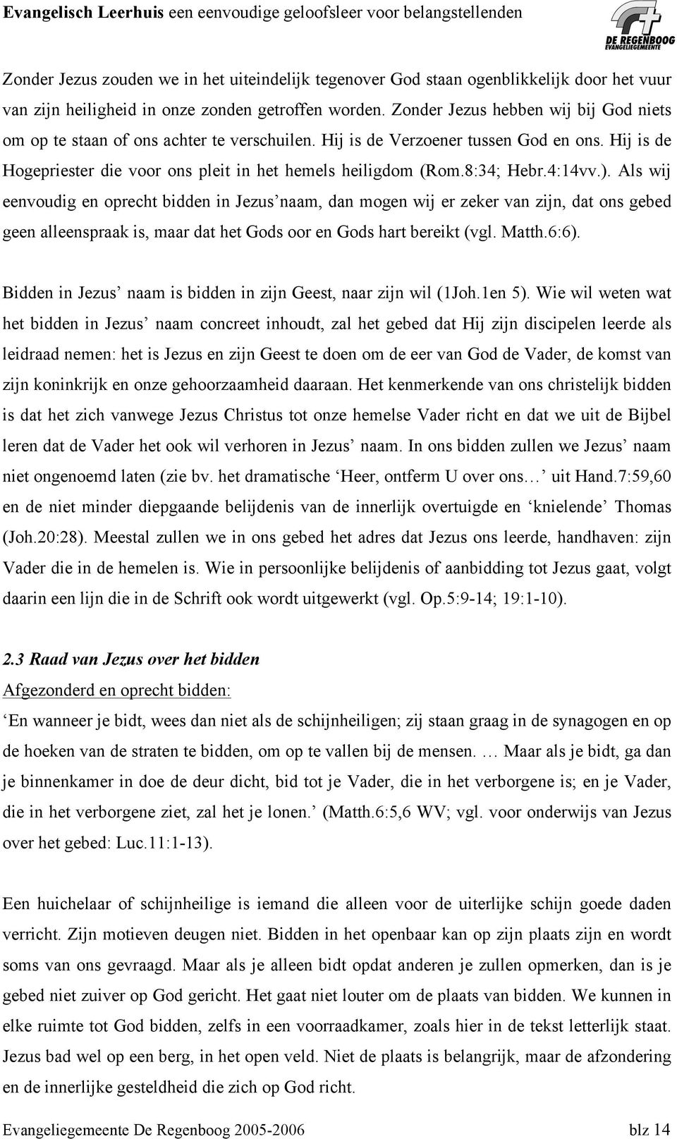 8:34; Hebr.4:14vv.). Als wij eenvoudig en oprecht bidden in Jezus naam, dan mogen wij er zeker van zijn, dat ons gebed geen alleenspraak is, maar dat het Gods oor en Gods hart bereikt (vgl. Matth.