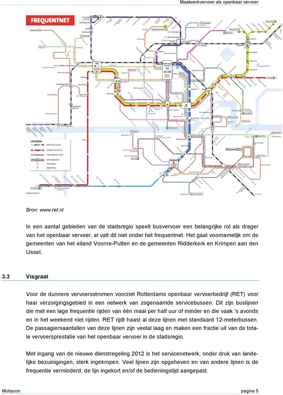 3 Visgraat Voor de dunnere vervoersstromen voorziet Rotterdams openbaar vervoerbedrijf (RET) voor haar verzorgingsgebied in een netwerk van zogenaamde servicebussen.