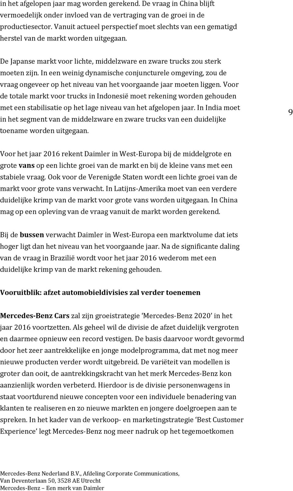 In een weinig dynamische conjuncturele omgeving, zou de vraag ongeveer op het niveau van het voorgaande jaar moeten liggen.