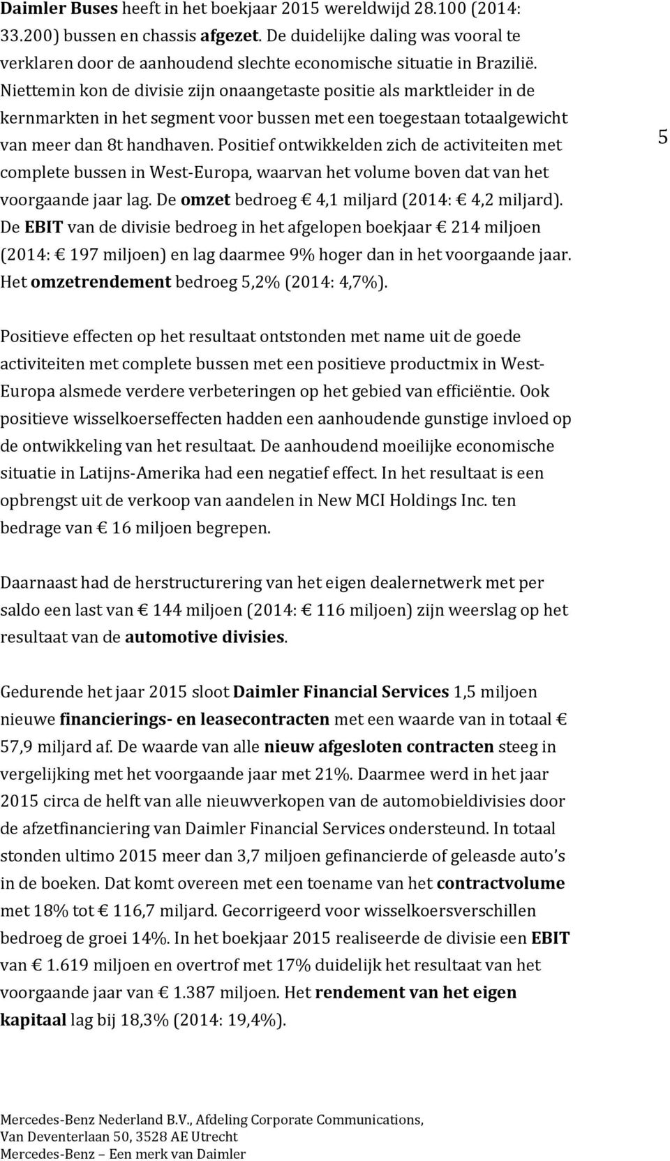 Niettemin kon de divisie zijn onaangetaste positie als marktleider in de kernmarkten in het segment voor bussen met een toegestaan totaalgewicht van meer dan 8t handhaven.