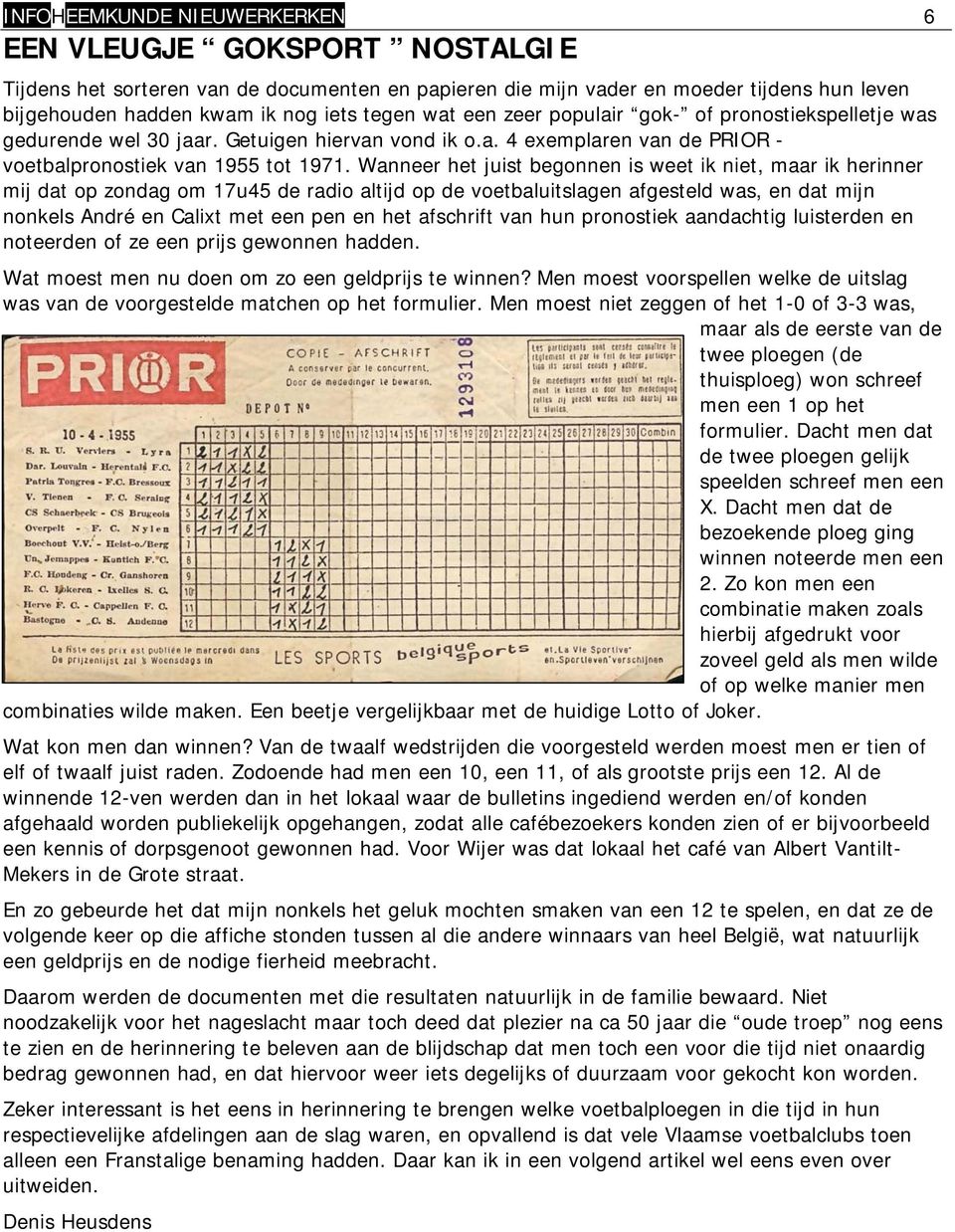 Wanneer het juist begonnen is weet ik niet, maar ik herinner mij dat op zondag om 17u45 de radio altijd op de voetbaluitslagen afgesteld was, en dat mijn nonkels André en Calixt met een pen en het