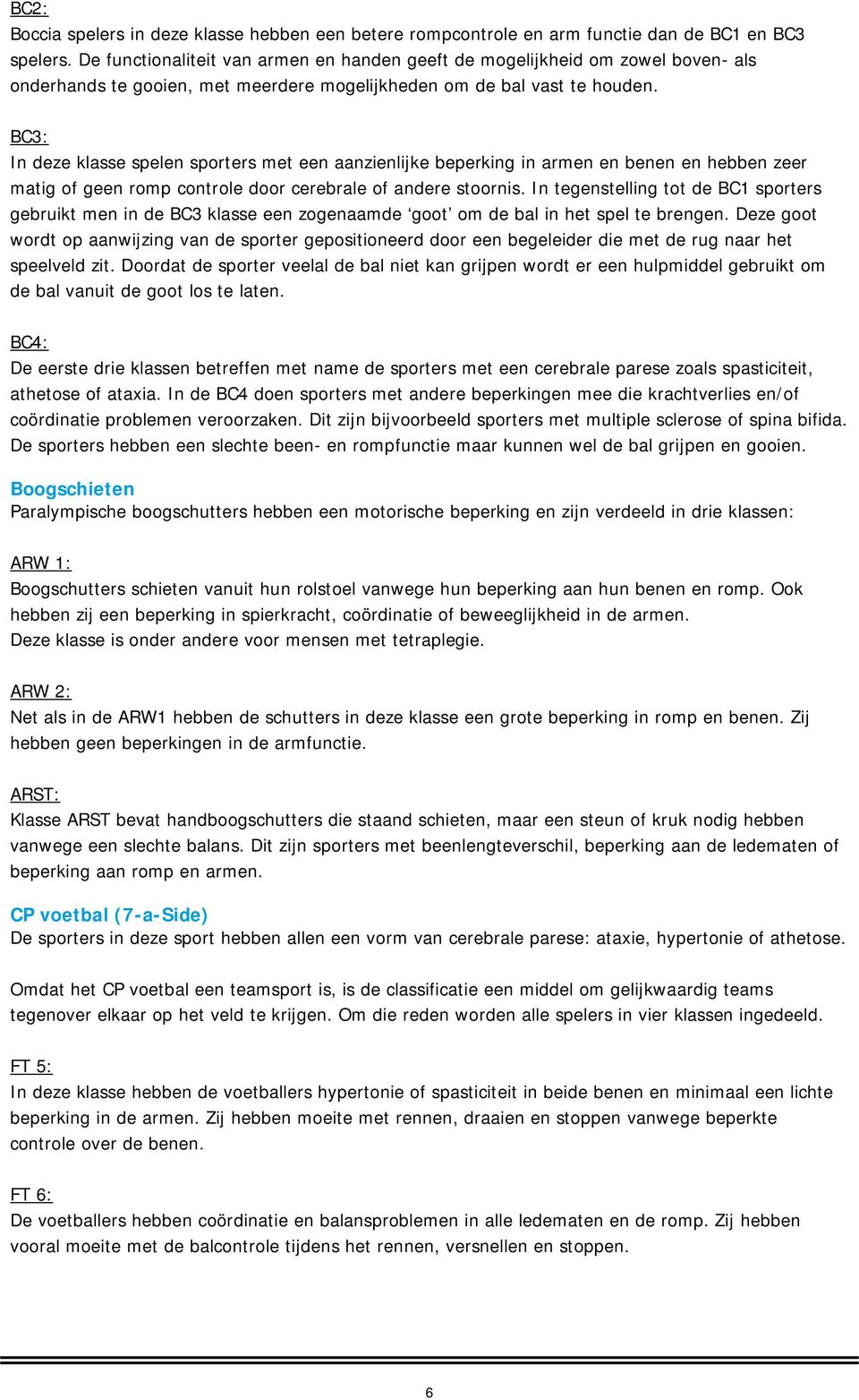 BC3: In deze klasse spelen sporters met een aanzienlijke beperking in armen en benen en hebben zeer matig of geen romp controle door cerebrale of andere stoornis.