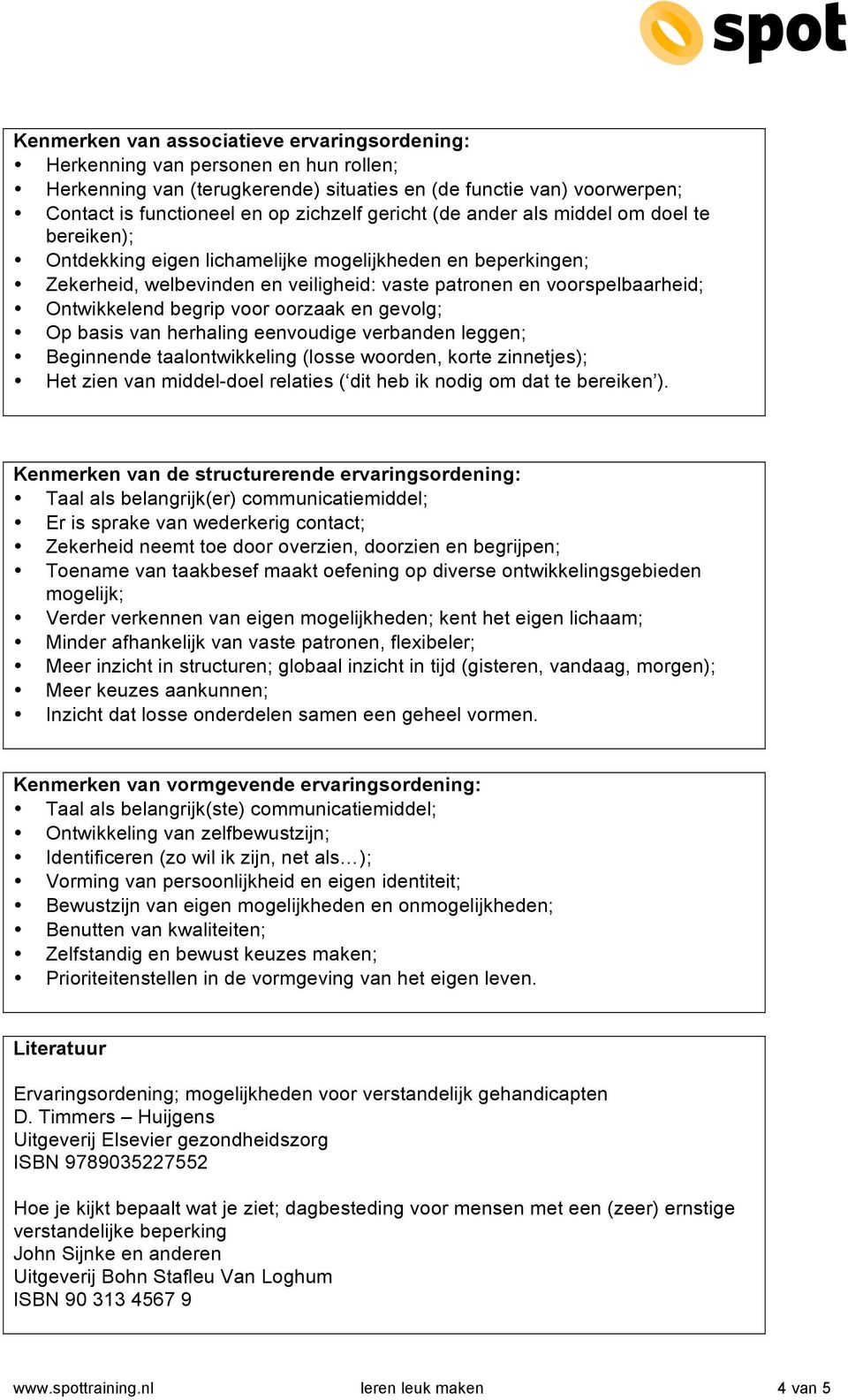 begrip voor oorzaak en gevolg; Op basis van herhaling eenvoudige verbanden leggen; Beginnende taalontwikkeling (losse woorden, korte zinnetjes); Het zien van middel-doel relaties ( dit heb ik nodig