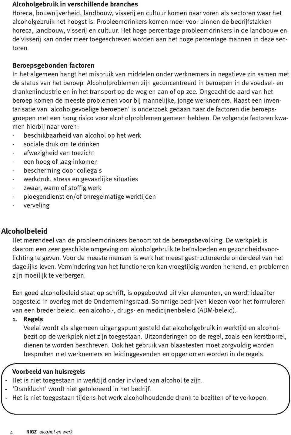 Het hoge percentage probleemdrinkers in de landbouw en de visserij kan onder meer toegeschreven worden aan het hoge percentage mannen in deze sectoren.