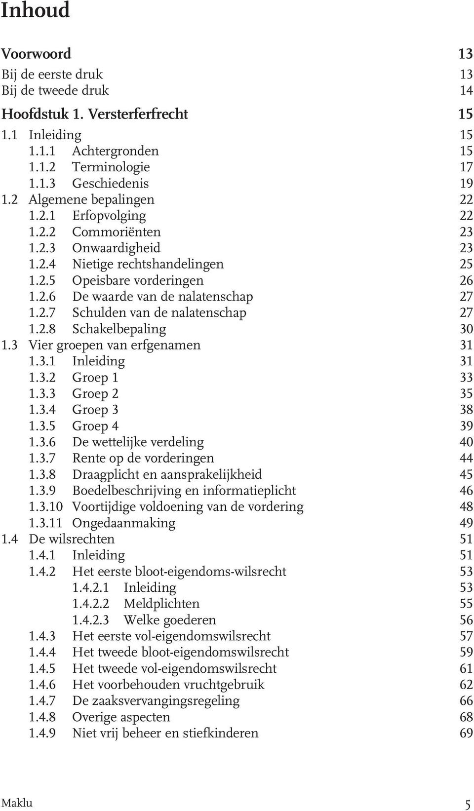 2.7 Schulden van de nalatenschap 27 1.2.8 Schakelbepaling 30 1.3 Vier groepen van erfgenamen 31 1.3.1 Inleiding 31 1.3.2 Groep 1 33 1.3.3 Groep 2 35 1.3.4 Groep 3 38 1.3.5 Groep 4 39 1.3.6 De wettelijke verdeling 40 1.