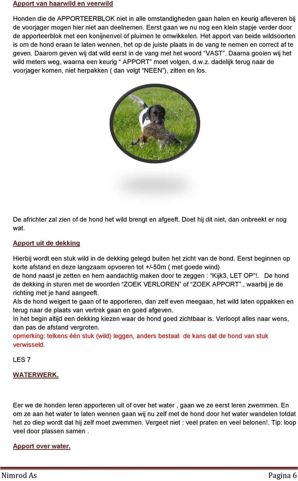 Het apport van beide wildsoorten is om de hond eraan te laten wennen, het op de juiste plaats in de vang te nemen en correct af te geven. Daarom geven wij dat wild eerst in de vang met het woord VAST.