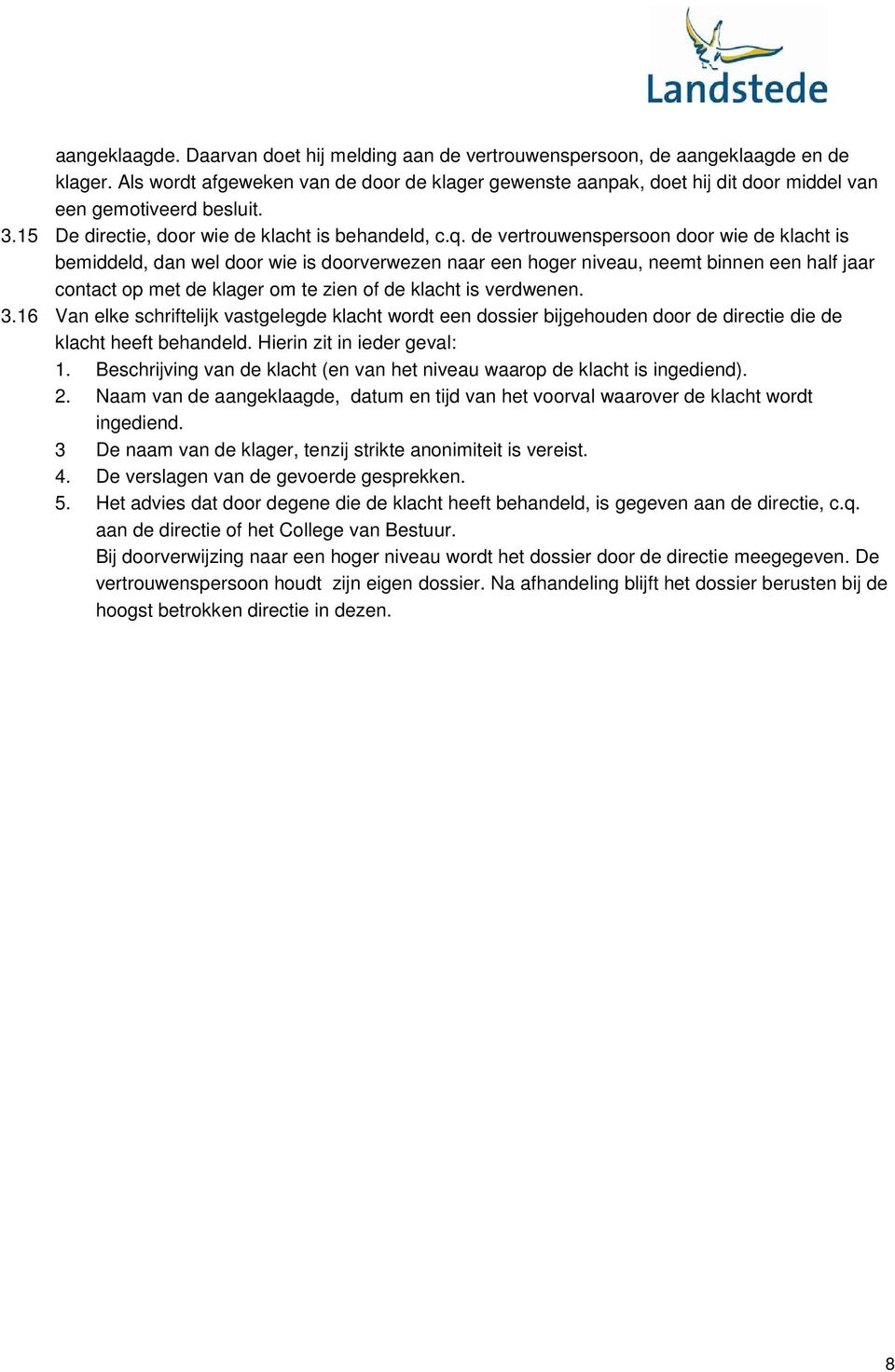 de vertrouwenspersoon door wie de klacht is bemiddeld, dan wel door wie is doorverwezen naar een hoger niveau, neemt binnen een half jaar contact op met de klager om te zien of de klacht is verdwenen.