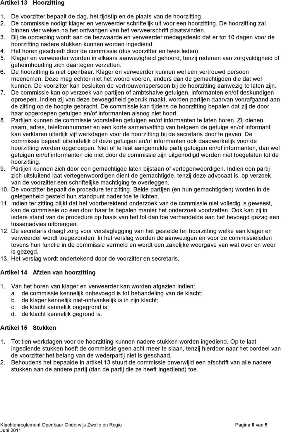 Bij de oproeping wordt aan de bezwaarde en verweerder medegedeeld dat er tot 10 dagen voor de hoorzitting nadere stukken kunnen worden ingediend. 4.