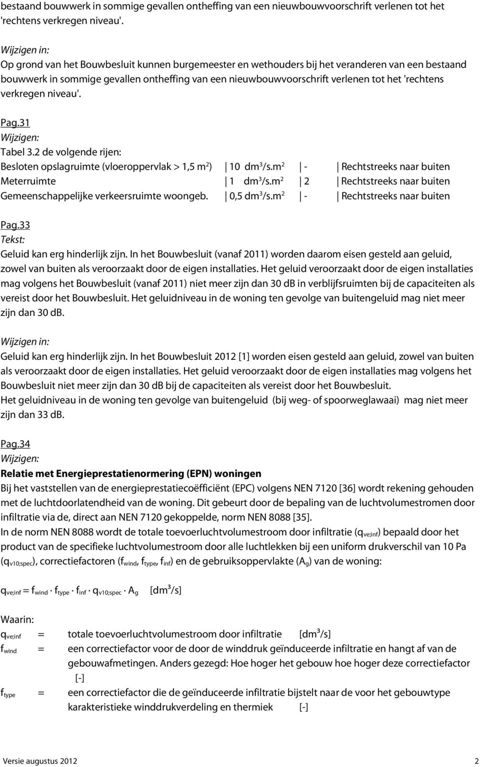 2 de volgende rijen: Besloten opslagruimte (vloeroppervlak > 1,5 m 2 ) 10 dm 3 /s.m 2 - Rechtstreeks naar buiten Meterruimte 1 dm 3 /s.